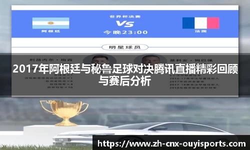 2017年阿根廷与秘鲁足球对决腾讯直播精彩回顾与赛后分析
